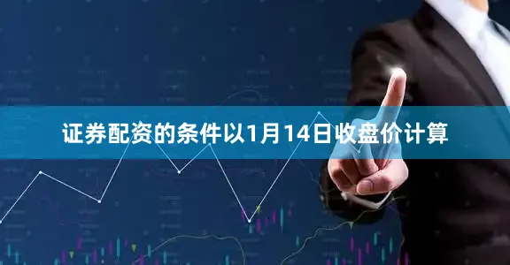 证券配资的条件以1月14日收盘价计算