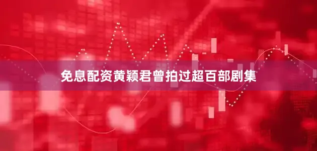 免息配资黄颖君曾拍过超百部剧集