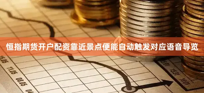 恒指期货开户配资靠近景点便能自动触发对应语音导览