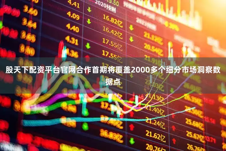 股天下配资平台官网合作首期将覆盖2000多个细分市场洞察数据点