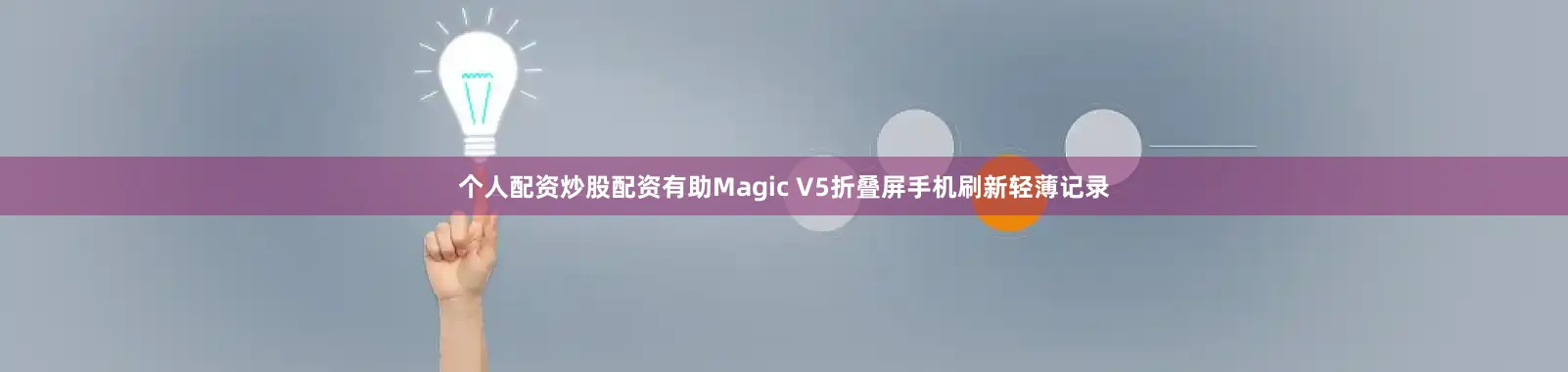 个人配资炒股配资有助Magic V5折叠屏手机刷新轻薄记录