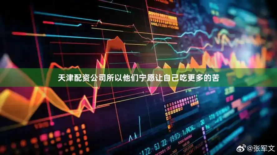 天津配资公司所以他们宁愿让自己吃更多的苦