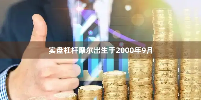 实盘杠杆摩尔出生于2000年9月