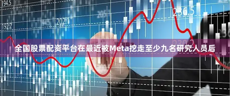 全国股票配资平台在最近被Meta挖走至少九名研究人员后