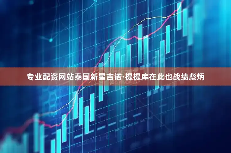 专业配资网站泰国新星吉诺·提提库在此也战绩彪炳