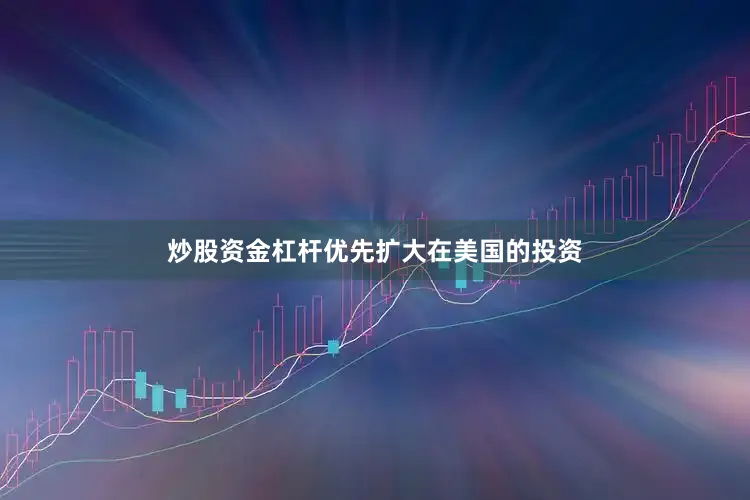 炒股资金杠杆优先扩大在美国的投资