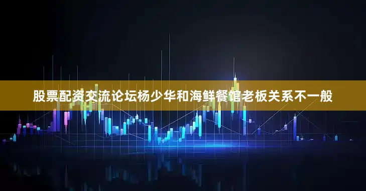 股票配资交流论坛杨少华和海鲜餐馆老板关系不一般
