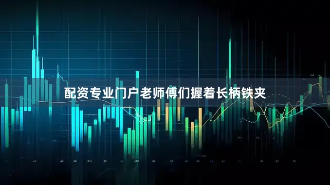 配资专业门户老师傅们握着长柄铁夹