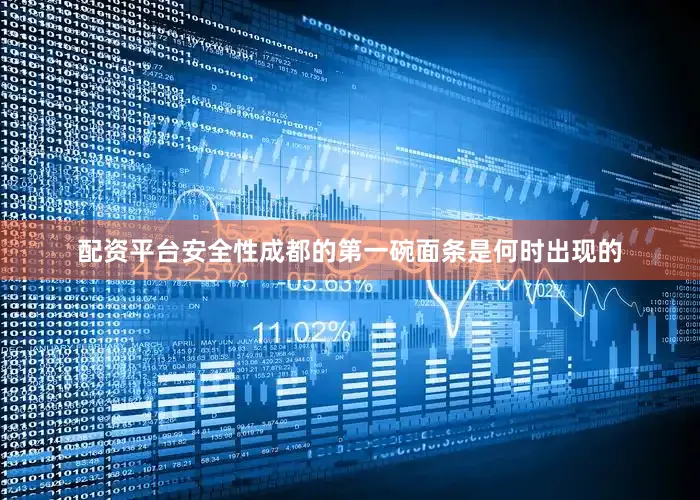 配资平台安全性成都的第一碗面条是何时出现的
