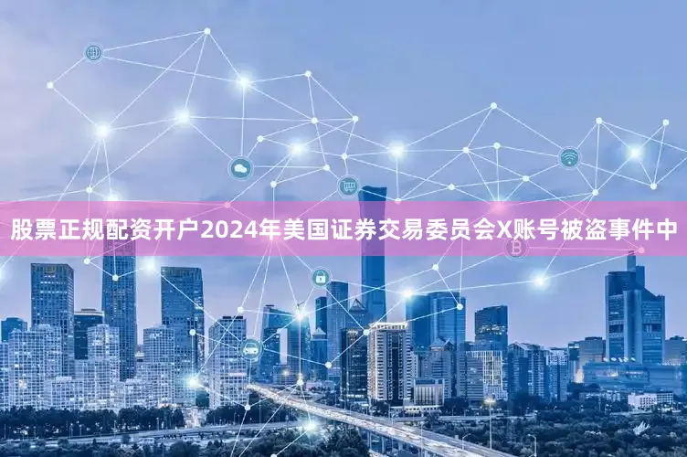 股票正规配资开户2024年美国证券交易委员会X账号被盗事件中