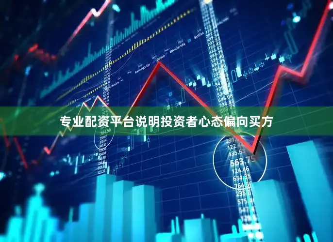 专业配资平台说明投资者心态偏向买方