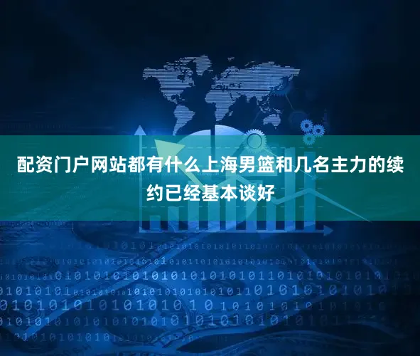 配资门户网站都有什么上海男篮和几名主力的续约已经基本谈好