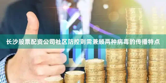 长沙股票配资公司社区防控则需兼顾两种病毒的传播特点