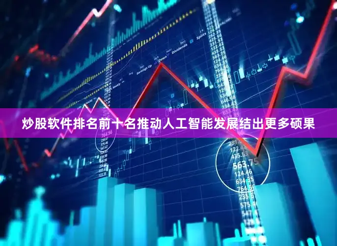 炒股软件排名前十名推动人工智能发展结出更多硕果