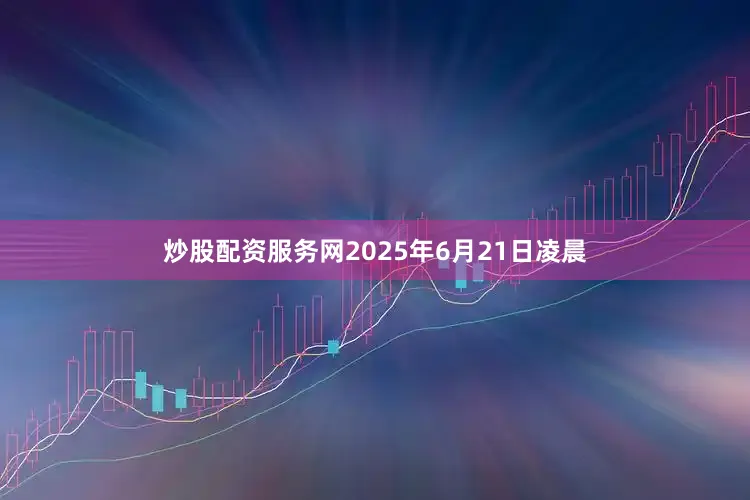 炒股配资服务网2025年6月21日凌晨