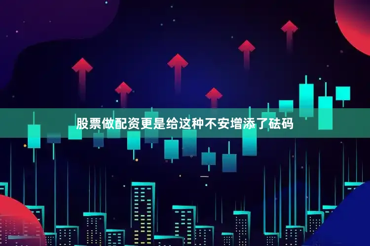 股票做配资更是给这种不安增添了砝码