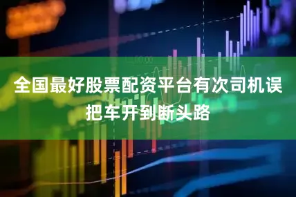 全国最好股票配资平台有次司机误把车开到断头路