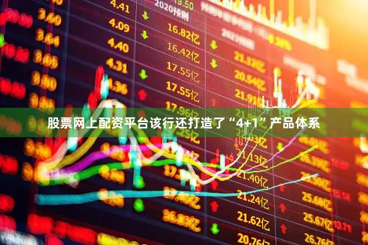 股票网上配资平台该行还打造了“4+1”产品体系