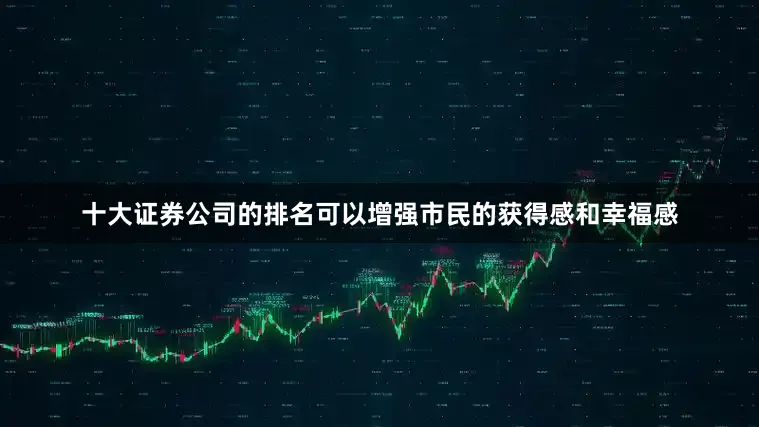 十大证券公司的排名可以增强市民的获得感和幸福感