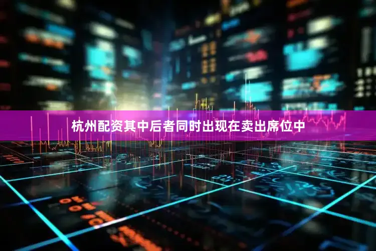 杭州配资其中后者同时出现在卖出席位中