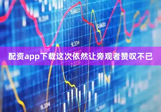 配资app下载这次依然让旁观者赞叹不已