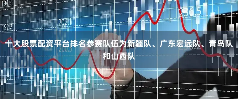 十大股票配资平台排名参赛队伍为新疆队、广东宏远队、青岛队和山西队