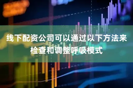 线下配资公司可以通过以下方法来检查和调整呼吸模式