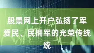 股票网上开户弘扬了军爱民、民拥军的光荣传统