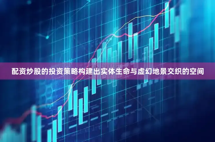 配资炒股的投资策略构建出实体生命与虚幻地景交织的空间