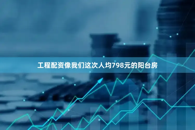工程配资像我们这次人均798元的阳台房