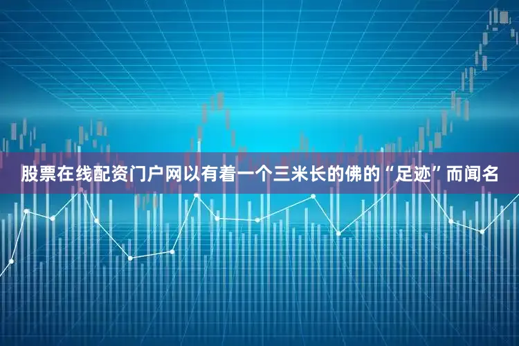股票在线配资门户网以有着一个三米长的佛的“足迹”而闻名