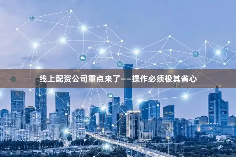 线上配资公司重点来了——操作必须极其省心