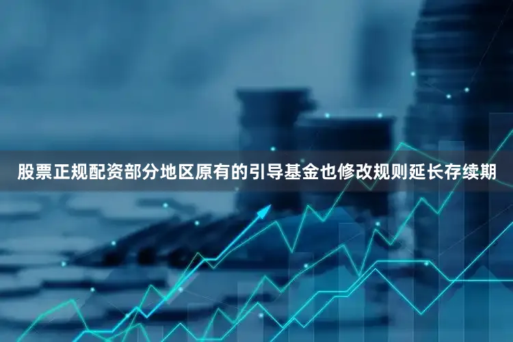 股票正规配资部分地区原有的引导基金也修改规则延长存续期