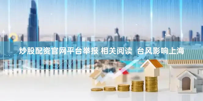 炒股配资官网平台举报 相关阅读  台风影响上海