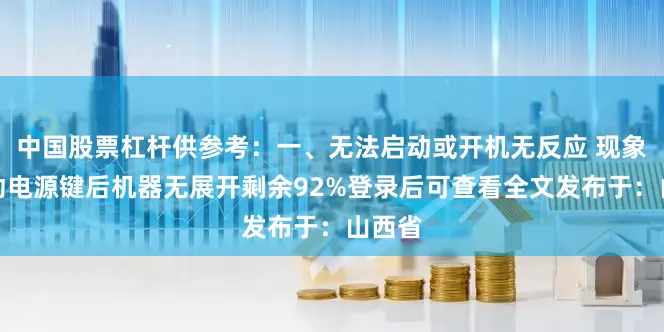 中国股票杠杆供参考：一、无法启动或开机无反应 现象：按动电源键后机器无展开剩余92%登录后可查看全文发布于：山西省