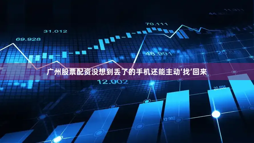 广州股票配资没想到丢了的手机还能主动‘找’回来