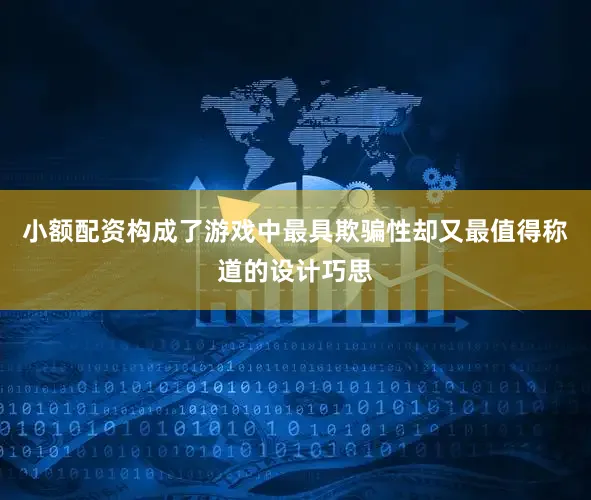 小额配资构成了游戏中最具欺骗性却又最值得称道的设计巧思