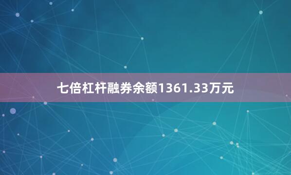 七倍杠杆融券余额1361.33万元