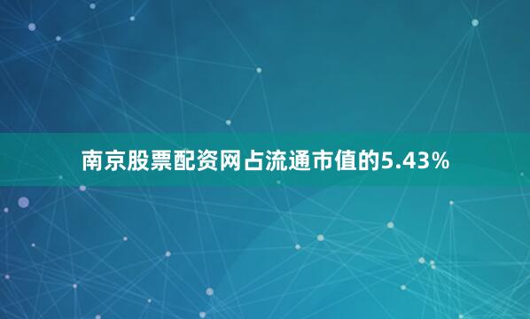 南京股票配资网占流通市值的5.43%