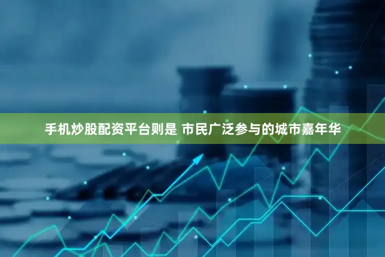 手机炒股配资平台则是 市民广泛参与的城市嘉年华