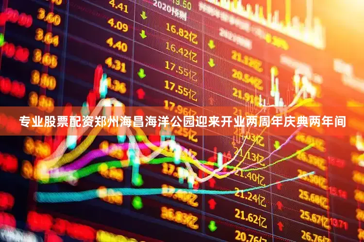 专业股票配资郑州海昌海洋公园迎来开业两周年庆典两年间