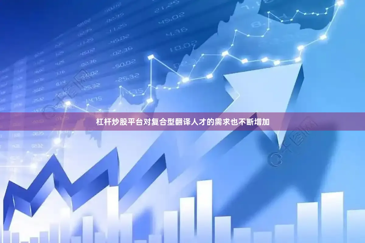 杠杆炒股平台对复合型翻译人才的需求也不断增加